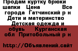 Продам куртку брюки  2 шапки › Цена ­ 3 000 - Все города, Гатчинский р-н Дети и материнство » Детская одежда и обувь   . Курганская обл.,Притобольный р-н